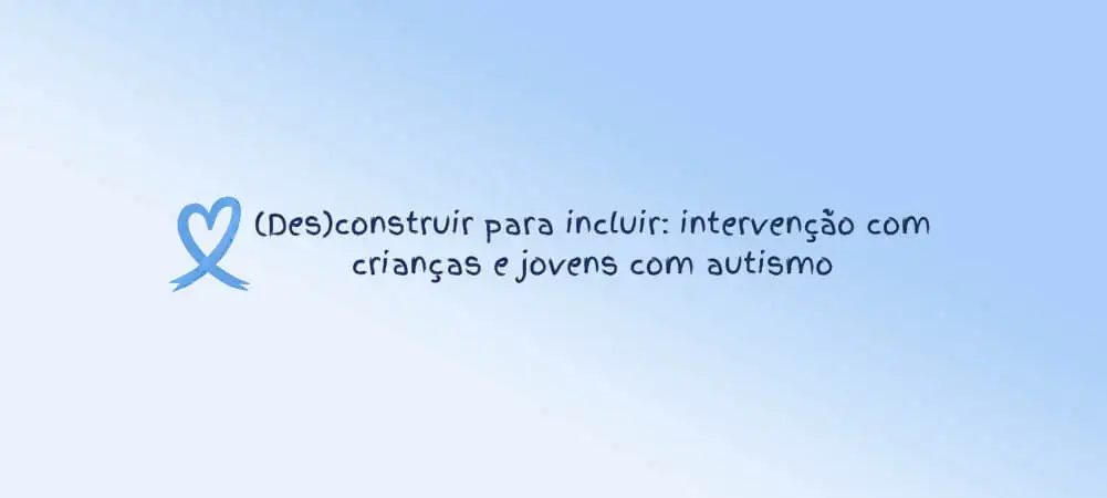 (Des)construir para incluir: intervenção com crianças e jovens com autismo
